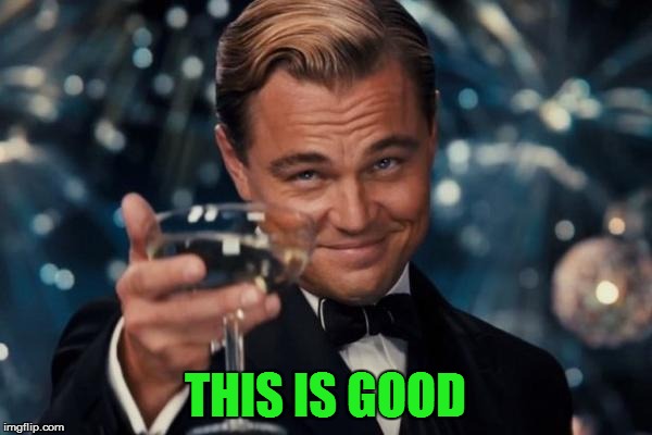 Leonardo Dicaprio Cheers Meme | THIS IS GOOD | image tagged in memes,leonardo dicaprio cheers | made w/ Imgflip meme maker