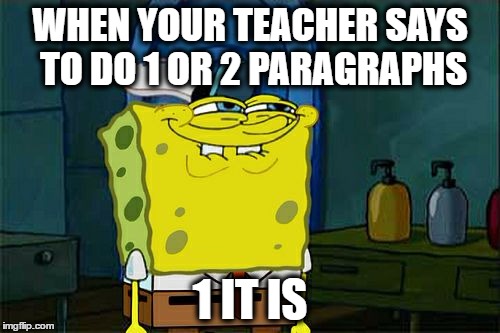 Don't You Squidward Meme | WHEN YOUR TEACHER SAYS TO DO 1 OR 2 PARAGRAPHS; 1 IT IS | image tagged in memes,dont you squidward | made w/ Imgflip meme maker