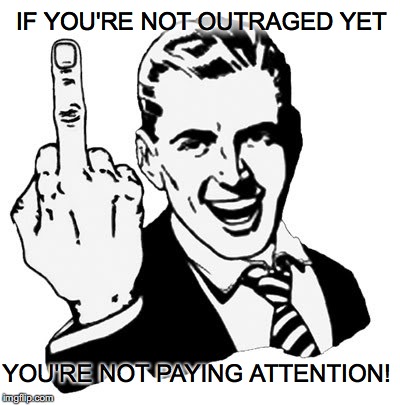 1950s Middle Finger | IF YOU'RE NOT OUTRAGED YET; YOU'RE NOT PAYING ATTENTION! | image tagged in memes,1950s middle finger | made w/ Imgflip meme maker