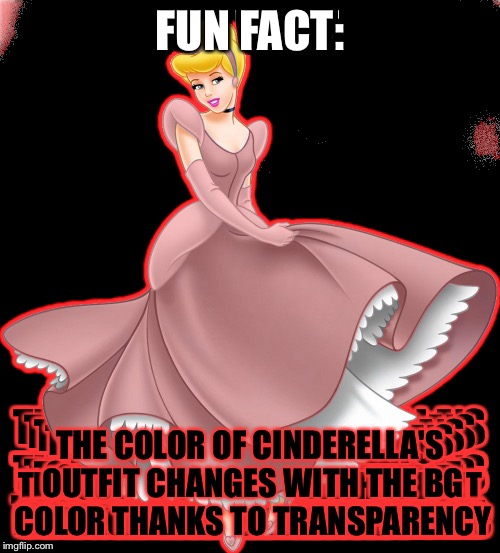•-• | FUN FACT:; THE COLOR OF CINDERELLA'S OUTFIT CHANGES WITH THE BG COLOR THANKS TO TRANSPARENCY | image tagged in cinderella | made w/ Imgflip meme maker