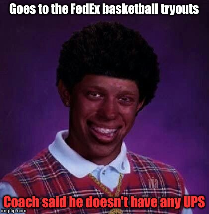 Black Luck Brian | Goes to the FedEx basketball tryouts; Coach said he doesn't have any UPS | image tagged in memes | made w/ Imgflip meme maker