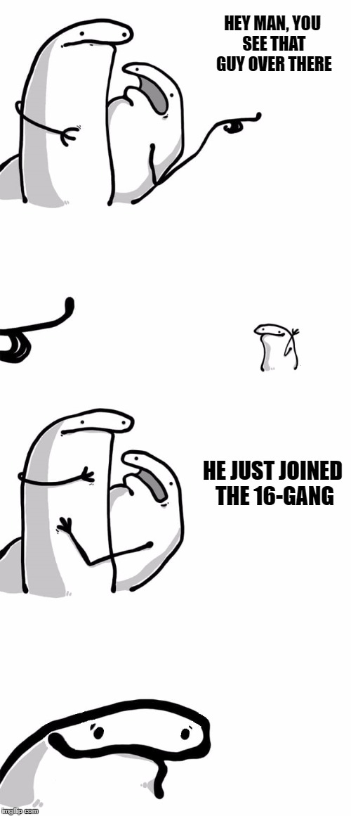 You see that guy over there(Happy face) | HEY MAN, YOU SEE THAT GUY OVER THERE; HE JUST JOINED THE 16-GANG | image tagged in you see that guy over therehappy face | made w/ Imgflip meme maker