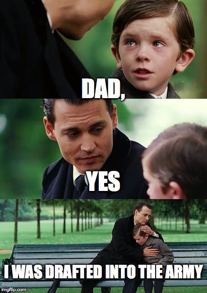 Finding Neverland | DAD, YES; I WAS DRAFTED INTO THE ARMY | image tagged in memes,finding neverland | made w/ Imgflip meme maker