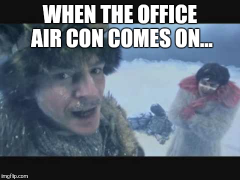 Office air conditioning | WHEN THE OFFICE AIR CON COMES ON... | image tagged in office air conditioning | made w/ Imgflip meme maker