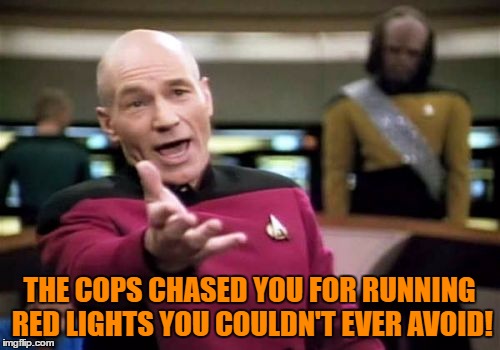 Picard Wtf Meme | THE COPS CHASED YOU FOR RUNNING RED LIGHTS YOU COULDN'T EVER AVOID! | image tagged in memes,picard wtf | made w/ Imgflip meme maker