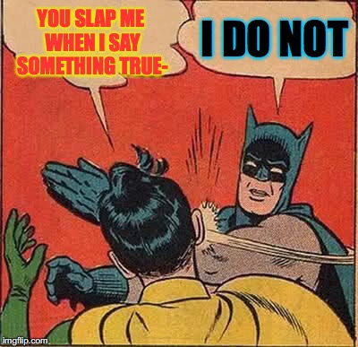 Batman Slapping Robin Meme | YOU SLAP ME WHEN I SAY SOMETHING TRUE-; I DO NOT | image tagged in memes,batman slapping robin | made w/ Imgflip meme maker