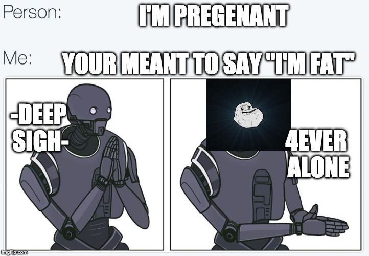 When you "prepare" for the next week. BOI! | I'M PREGENANT; YOUR MEANT TO SAY "I'M FAT"; -DEEP SIGH-; 4EVER ALONE | image tagged in k2s-boi,boi,memes,star wars,star wars week | made w/ Imgflip meme maker