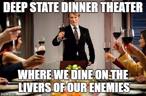 Deep State Dinner Theater | DEEP STATE DINNER THEATER; WHERE WE DINE ON THE LIVERS OF OUR ENEMIES | image tagged in hannibal dinner party deep state dinner theater | made w/ Imgflip meme maker