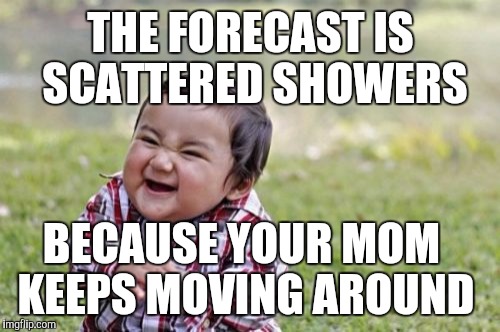 Evil Toddler Meme | THE FORECAST IS SCATTERED SHOWERS BECAUSE YOUR MOM KEEPS MOVING AROUND | image tagged in memes,evil toddler | made w/ Imgflip meme maker