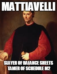Machiavelli Meme | MATTIAVELLI; SLAYER OF BALANCE SHEETS TAMER OF SCHEDULE M2 | image tagged in machiavelli meme | made w/ Imgflip meme maker