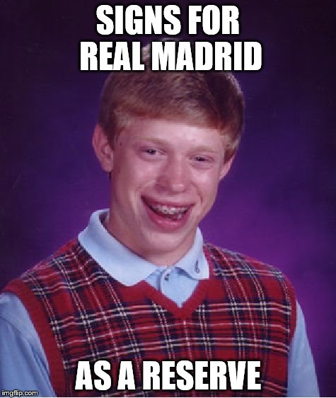 Bad Luck Brian Meme | SIGNS FOR REAL MADRID; AS A RESERVE | image tagged in memes,bad luck brian | made w/ Imgflip meme maker