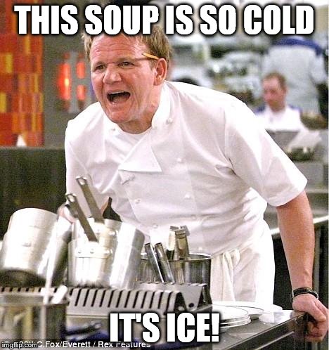 Chef Gordon Ramsay Meme | THIS SOUP IS SO COLD; IT'S ICE! | image tagged in memes,chef gordon ramsay | made w/ Imgflip meme maker