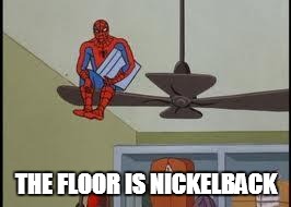 the floor is nickelback | THE FLOOR IS
NICKELBACK | image tagged in spiderman on fan,floor,nickelback | made w/ Imgflip meme maker