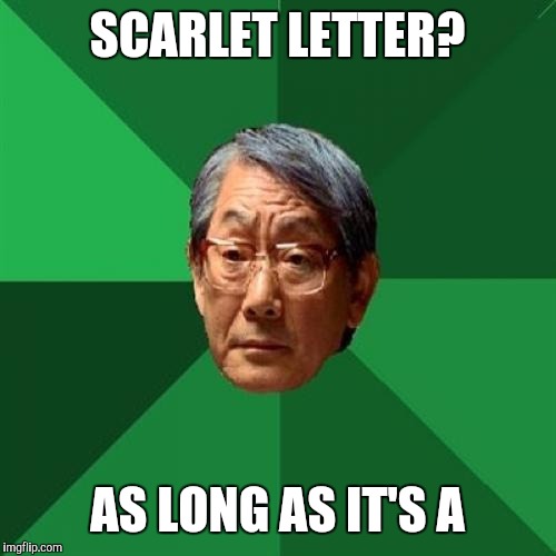 High Expectations Asian Father Meme | SCARLET LETTER? AS LONG AS IT'S A | image tagged in memes,high expectations asian father | made w/ Imgflip meme maker