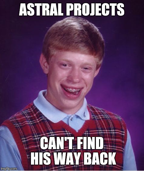 Bad Luck Brian Meme | ASTRAL PROJECTS CAN'T FIND HIS WAY BACK | image tagged in memes,bad luck brian | made w/ Imgflip meme maker