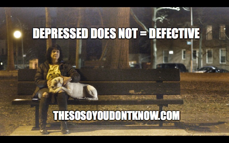 DEPRESSED DOES NOT = DEFECTIVE; THESOSOYOUDONTKNOW.COM | image tagged in theso-soyoudon'tknowcom | made w/ Imgflip meme maker
