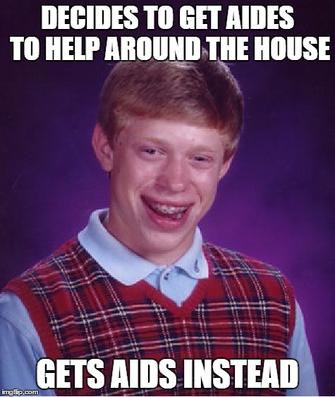 Bad Luck Brian Meme | DECIDES TO GET AIDES TO HELP AROUND THE HOUSE GETS AIDS INSTEAD | image tagged in memes,bad luck brian | made w/ Imgflip meme maker