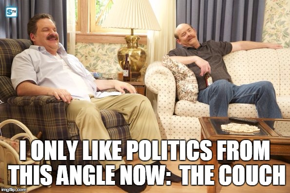 Goldberg Mustaches | I ONLY LIKE POLITICS FROM THIS ANGLE NOW:  THE COUCH | image tagged in goldberg mustaches | made w/ Imgflip meme maker