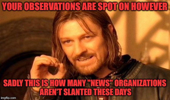 One Does Not Simply Meme | YOUR OBSERVATIONS ARE SPOT ON HOWEVER SADLY THIS IS HOW MANY "NEWS" ORGANIZATIONS AREN'T SLANTED THESE DAYS | image tagged in memes,one does not simply | made w/ Imgflip meme maker