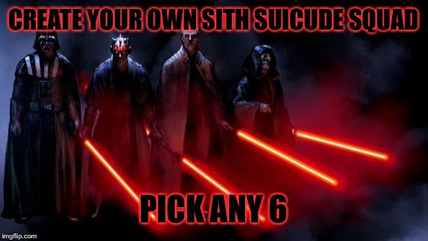 Sith Squad | CREATE YOUR OWN SITH SUICUDE SQUAD; PICK ANY 6 | image tagged in sith squad | made w/ Imgflip meme maker