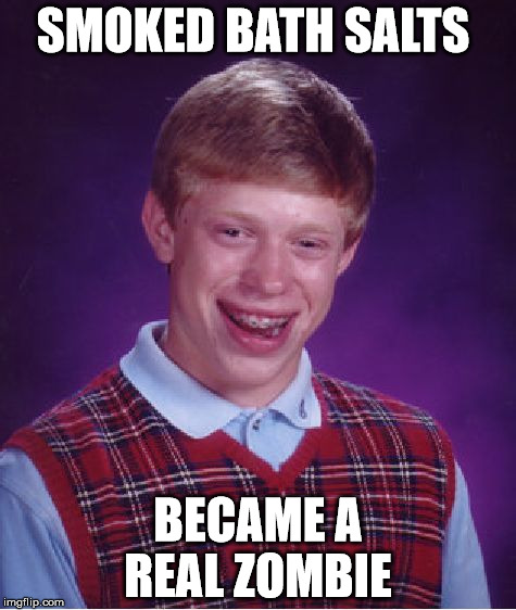 Bad Luck Brian Meme | SMOKED BATH SALTS; BECAME A REAL ZOMBIE | image tagged in memes,bad luck brian | made w/ Imgflip meme maker