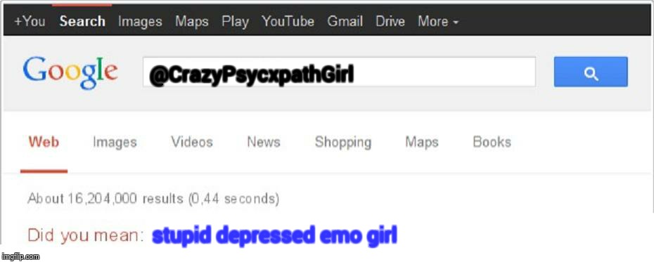 Did You Mean...? | @CrazyPsycxpathGirl; stupid depressed emo girl | image tagged in did you mean | made w/ Imgflip meme maker