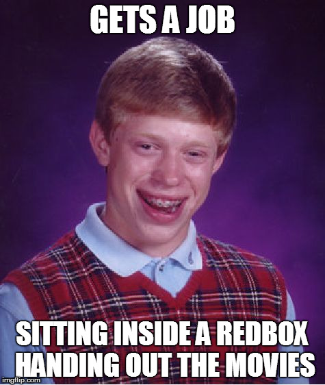 Bad Luck Brian Meme | GETS A JOB; SITTING INSIDE A REDBOX HANDING OUT THE MOVIES | image tagged in memes,bad luck brian | made w/ Imgflip meme maker
