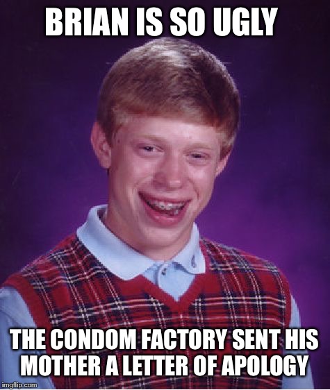 Bad Luck Brian Meme | BRIAN IS SO UGLY THE CONDOM FACTORY SENT HIS MOTHER A LETTER OF APOLOGY | image tagged in memes,bad luck brian | made w/ Imgflip meme maker