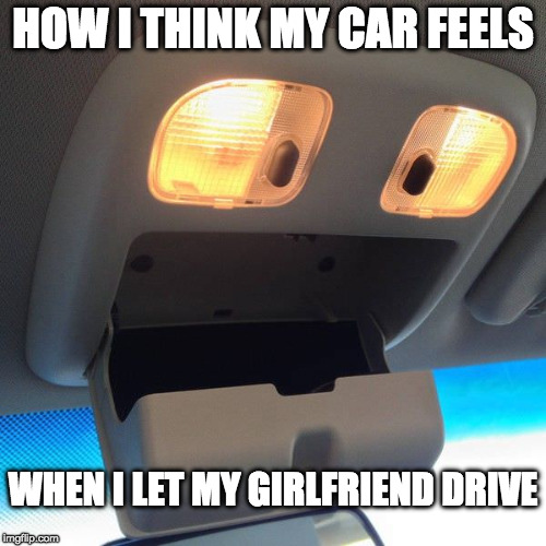 Wait can we discuss this? | HOW I THINK MY CAR FEELS; WHEN I LET MY GIRLFRIEND DRIVE | image tagged in car,inanimate insanity,funny,women drivers,driving | made w/ Imgflip meme maker