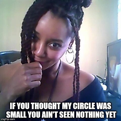 Tight Circle of Friends  | IF YOU THOUGHT MY CIRCLE WAS SMALL YOU AIN'T SEEN NOTHING YET | image tagged in fake people,fake friends,tight circle of friends,keep your circle small,the land of blue harmonie,author jacqueline rainey | made w/ Imgflip meme maker