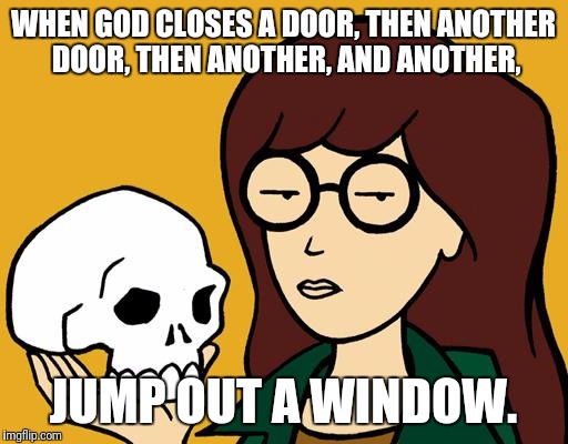daria | WHEN GOD CLOSES A DOOR, THEN ANOTHER DOOR, THEN ANOTHER, AND ANOTHER, JUMP OUT A WINDOW. | image tagged in daria,memes | made w/ Imgflip meme maker