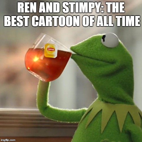 But That's None Of My Business Meme | REN AND STIMPY: THE BEST CARTOON OF ALL TIME | image tagged in memes,but thats none of my business,kermit the frog | made w/ Imgflip meme maker