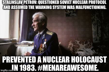 STALINSLAV PETROV: QUESTIONED SOVIET NUCLEAR PROTOCOL AND ASSUMED THE WARNING SYSTEM WAS MALFUNCTIONING. PREVENTED A NUCLEAR HOLOCAUST IN 1983. #MENAREAWESOME. | image tagged in stalinslav petrov | made w/ Imgflip meme maker