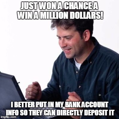 Get rich | JUST WON A CHANCE A WIN A MILLION DOLLARS! I BETTER PUT IN MY BANK ACCOUNT INFO SO THEY CAN DIRECTLY DEPOSIT IT | image tagged in memes,net noob | made w/ Imgflip meme maker