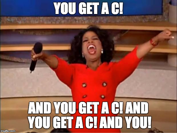 Oprah You Get A | YOU GET A C! AND YOU GET A C! AND YOU GET A C! AND YOU! | image tagged in memes,oprah you get a | made w/ Imgflip meme maker