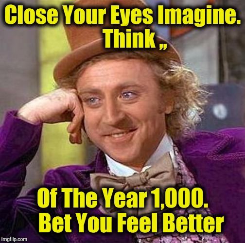 Creepy Condescending Wonka Meme | Close Your Eyes Imagine.      Think ,, Of The Year 1,000.    Bet You Feel Better | image tagged in memes,creepy condescending wonka | made w/ Imgflip meme maker