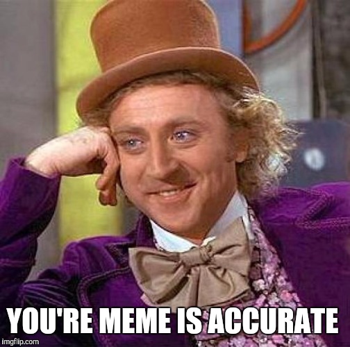 Creepy Condescending Wonka Meme | YOU'RE MEME IS ACCURATE | image tagged in memes,creepy condescending wonka | made w/ Imgflip meme maker