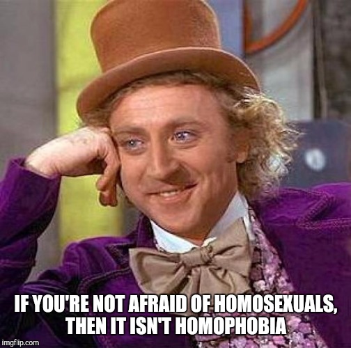Creepy Condescending Wonka Meme | IF YOU'RE NOT AFRAID OF HOMOSEXUALS, THEN IT ISN'T HOMOPHOBIA | image tagged in memes,creepy condescending wonka | made w/ Imgflip meme maker
