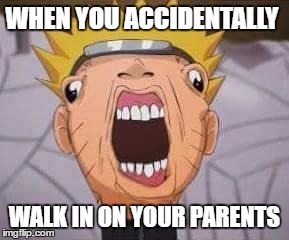 Naruto joke | WHEN YOU ACCIDENTALLY; WALK IN ON YOUR PARENTS | image tagged in naruto joke | made w/ Imgflip meme maker