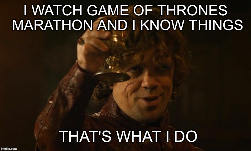 Brace yourselves GOT Marathon is on | I WATCH GAME OF THRONES MARATHON AND I KNOW THINGS; THAT'S WHAT I DO | image tagged in game of thrones | made w/ Imgflip meme maker