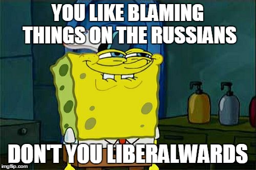 Don't You Squidward Meme | YOU LIKE BLAMING THINGS ON THE RUSSIANS DON'T YOU LIBERALWARDS | image tagged in memes,dont you squidward | made w/ Imgflip meme maker