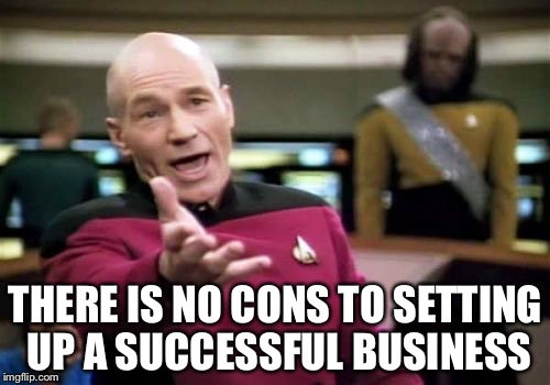 Picard Wtf Meme | THERE IS NO CONS TO SETTING UP A SUCCESSFUL BUSINESS | image tagged in memes,picard wtf | made w/ Imgflip meme maker