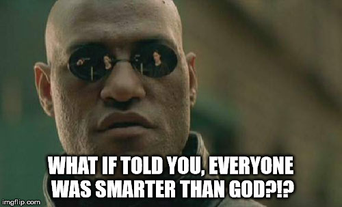 What if I told you. | WHAT IF TOLD YOU, EVERYONE WAS SMARTER THAN GOD?!? | image tagged in memes,matrix morpheus,god | made w/ Imgflip meme maker