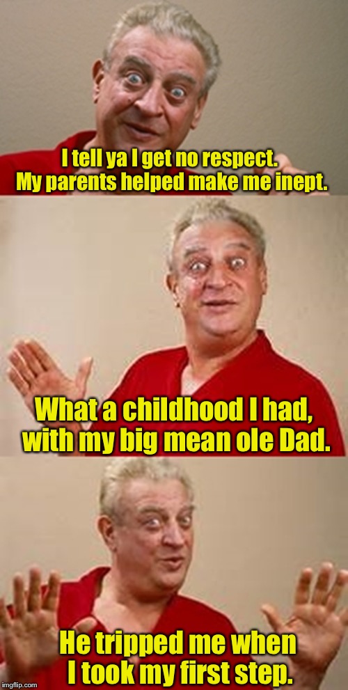 Limerick Week (a MnMinPhx event) | I tell ya I get no respect.  My parents helped make me inept. What a childhood I had, with my big mean ole Dad. He tripped me when I took my first step. | image tagged in bad pun dangerfield,limerick week | made w/ Imgflip meme maker