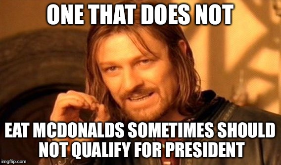 One Does Not Simply Meme | ONE THAT DOES NOT EAT MCDONALDS SOMETIMES SHOULD NOT QUALIFY FOR PRESIDENT | image tagged in memes,one does not simply | made w/ Imgflip meme maker