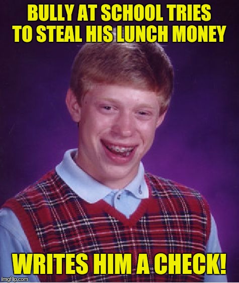 Bad Luck Brian Meme | BULLY AT SCHOOL TRIES TO STEAL HIS LUNCH MONEY WRITES HIM A CHECK! | image tagged in memes,bad luck brian | made w/ Imgflip meme maker