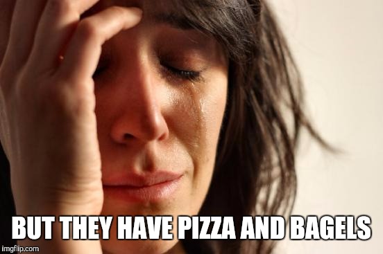 First World Problems Meme | BUT THEY HAVE PIZZA AND BAGELS | image tagged in memes,first world problems | made w/ Imgflip meme maker