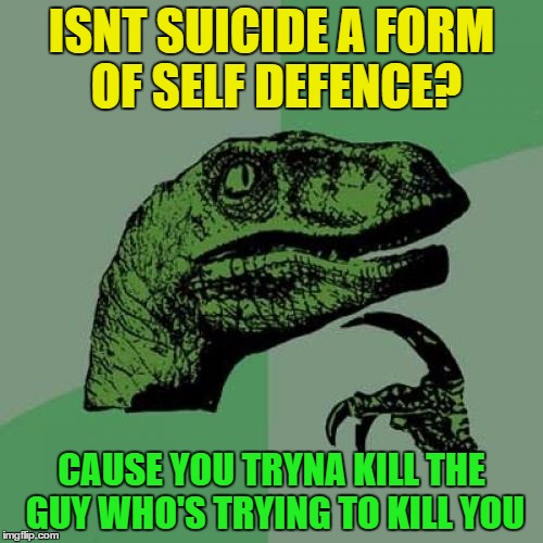 Philosoraptor | ISNT SUICIDE A FORM OF SELF DEFENCE? CAUSE YOU TRYNA KILL THE GUY WHO'S TRYING TO KILL YOU | image tagged in memes,philosoraptor,funny memes,funny,dank memes,motivation | made w/ Imgflip meme maker