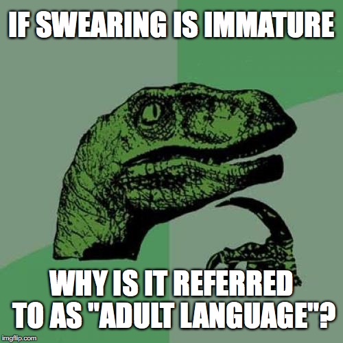 Philosoraptor Meme |  IF SWEARING IS IMMATURE; WHY IS IT REFERRED TO AS "ADULT LANGUAGE"? | image tagged in memes,philosoraptor | made w/ Imgflip meme maker
