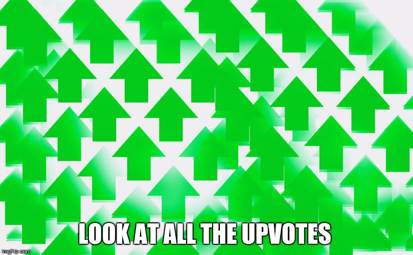 LOOK AT ALL THE UPVOTES | made w/ Imgflip meme maker